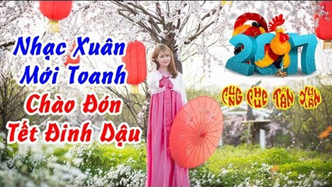 Nhạc Xuân 2017 - Nhạc Tết 2017 - Liên Khúc Nhạc Xuân Remix Chào Xuân Đinh Dậu #1