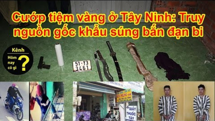 Hôm nay có gì? - Cướp tiệm vàng ở Tây Ninh: Truy nguồn gốc khẩu súng bắn đạn bi