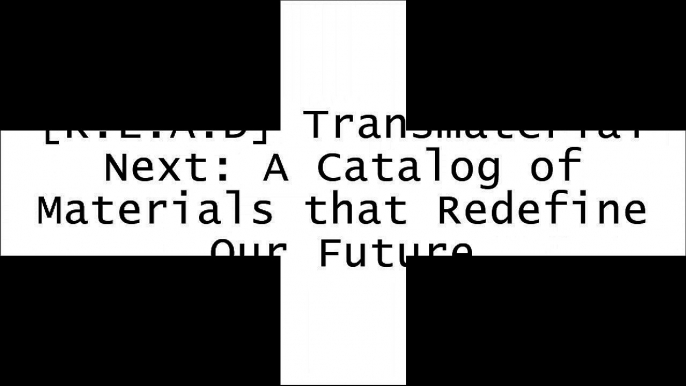 [R.e.a.d] Transmaterial Next: A Catalog of Materials that Redefine Our Future R.A.R