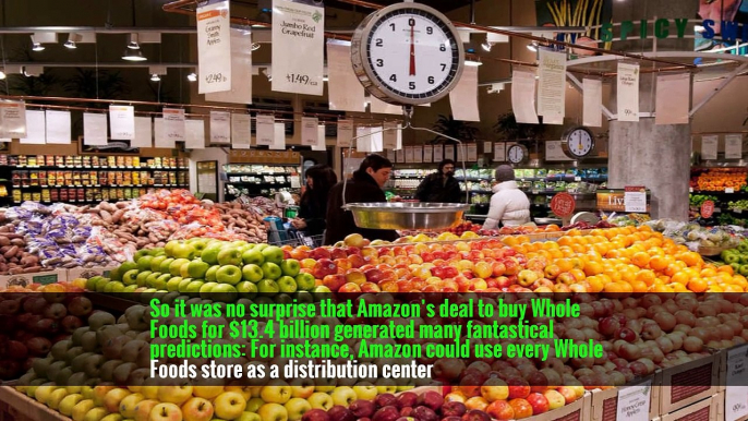 So it was no surprise that Amazon’s deal to buy Whole Foods for $13.4 billion generated many fantastical predictions: For instance, Amazon could use every Whole Foods store as a distribution center