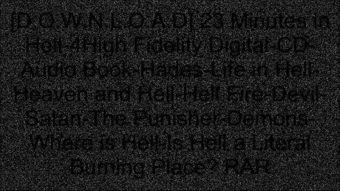 [WOZBV.Book] 23 Minutes in Hell-4High Fidelity Digital-CD-Audio Book-Hades-Life in Hell-Heaven and Hell-Hell Fire-Devil-Satan-The Punisher-Demons-Where is Hell-Is Hell a Literal Burning Place? by Bill Wiese R.A.R