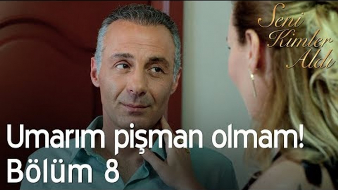 Umarım pişman olmam! - Seni Kimler Aldı 8. Bölüm