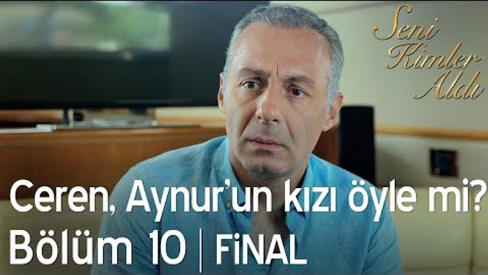 Ceren, Aynur'un kızı öyle mi? - Seni Kimler Aldı 10. Bölüm | Final