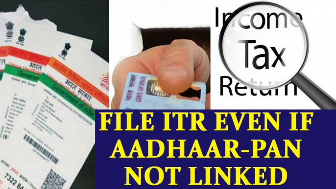 Income Tax return can still be filed if Aadhaar-PAN not linked | Oneindia News