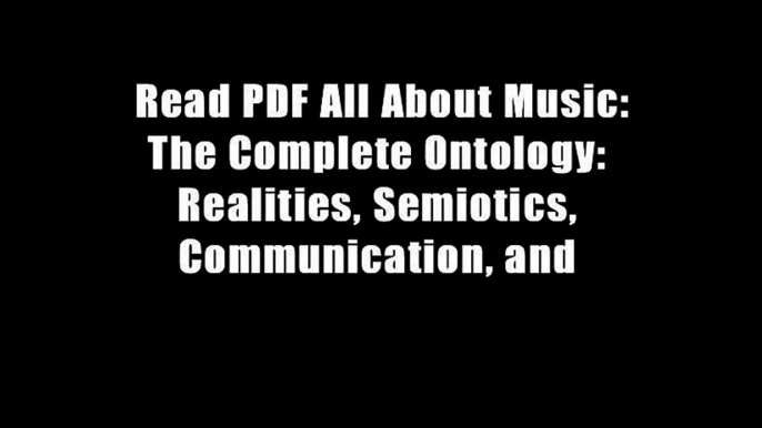 Read PDF All About Music: The Complete Ontology: Realities, Semiotics, Communication, and