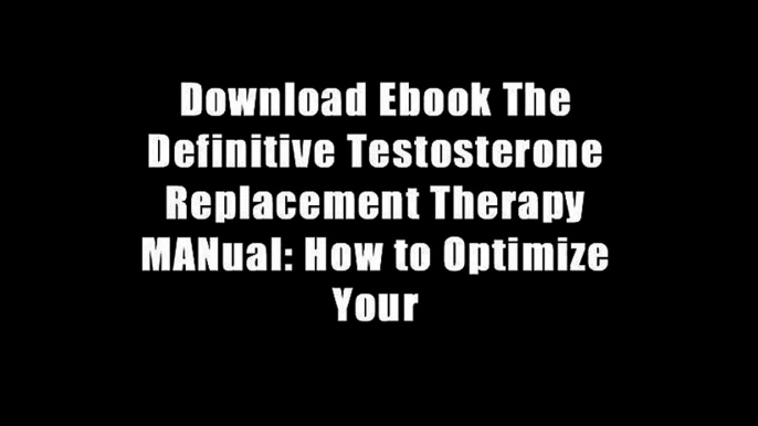 Download Ebook The Definitive Testosterone Replacement Therapy MANual: How to Optimize Your