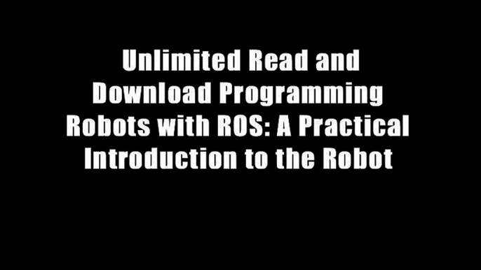 Unlimited Read and Download Programming Robots with ROS: A Practical Introduction to the Robot