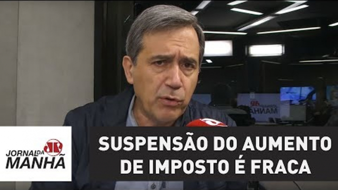 Suspensão do aumento de imposto é fraca e não deve vigorar por muito tempo | Marco Antonio Villa