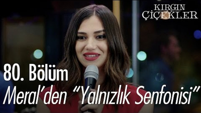 Meral'den "Yalnızlık Senfonisi" - Kırgın Çiçekler 80. Bölüm - atv