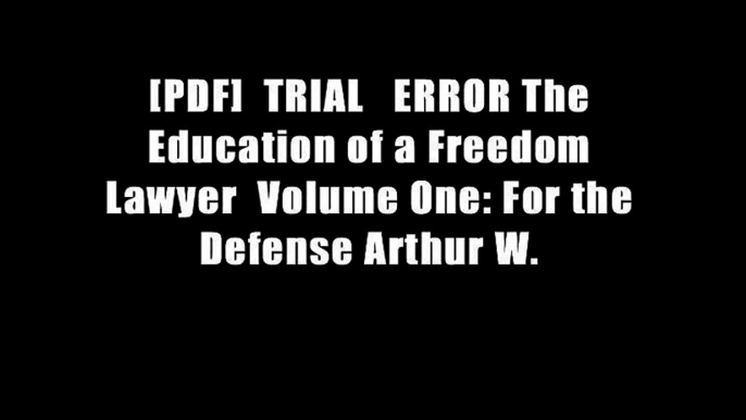 [PDF]  TRIAL   ERROR The Education of a Freedom Lawyer  Volume One: For the Defense Arthur W.