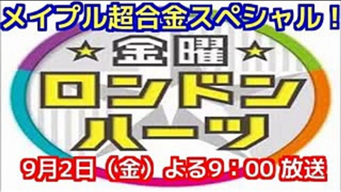 金曜ロンドンハーツ 2016年9月2日（金） 放送 売れっ子芸人・メイプル超合金スペシャル！ ！『うぬぼれ注意！芸人リスペクト番付』 『検証！安藤なつ130kgの世界』 - NEWA!