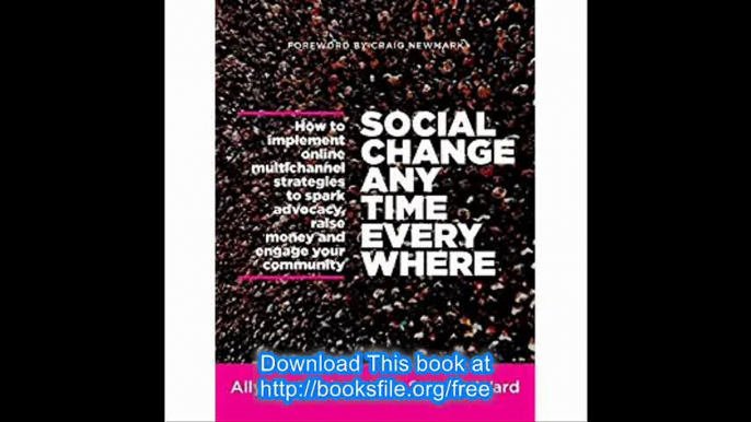 Social Change Anytime Everywhere How to Implement Online Multichannel Strategies to Spark Advocacy, Raise Money, and Eng