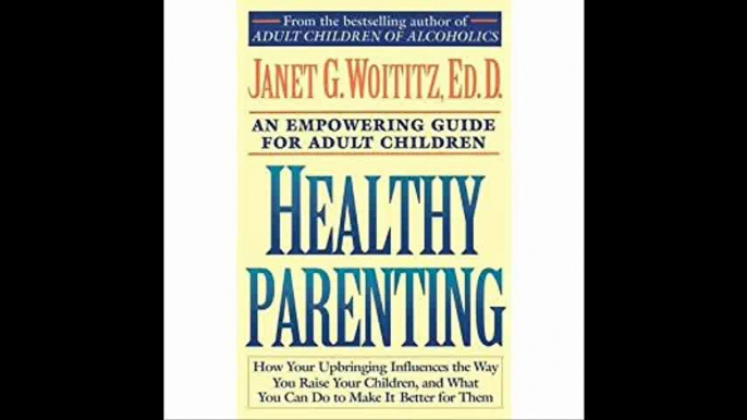 Healthy Parenting How Your Upbringing Influences the Way You Raise Your Children, and What You Can Do to Make It Better