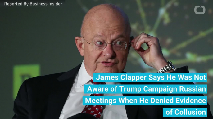 James Clapper Says He Was Not Aware of Trump Campaign Russian Meetings When he Denied Evidence of Collusion