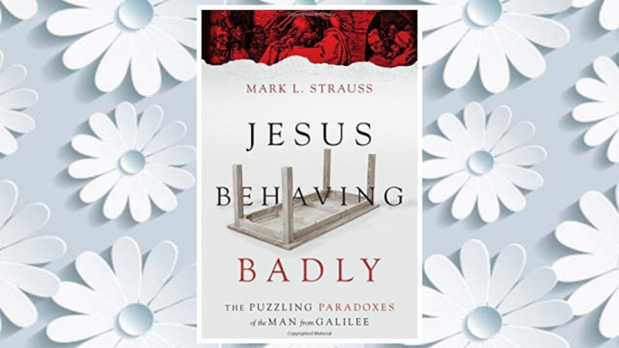 Download PDF Jesus Behaving Badly: The Puzzling Paradoxes of the Man from Galilee FREE