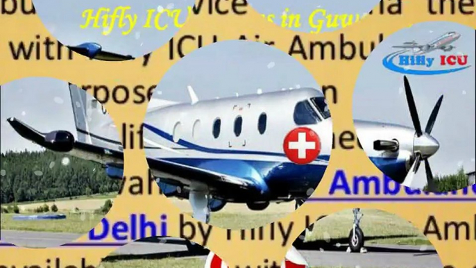 Hire Air Ambulance Service from Guwahati to Delhi by Hifly ICU Emergency Air and Train Ambulance Services