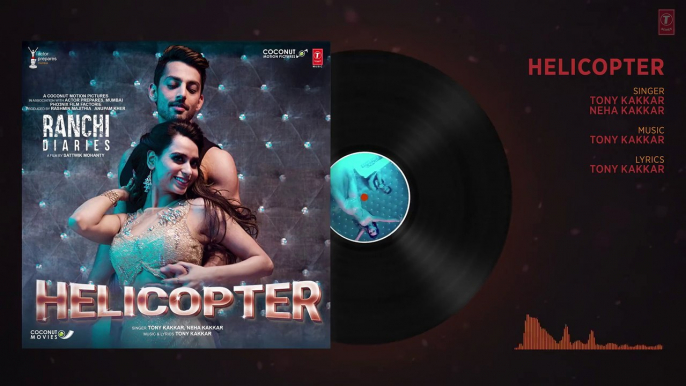 Ranchi Diaries  Helicopter Full Audio ¦ Soundarya Sharma ¦ Himansh Kohli ¦ Tony Kakkar ¦ Neha Kakkar