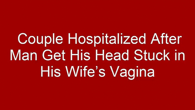 Couple Hospitalized After Man Get His Head Stuck in His Wife’s Vagin$ by NativeAmericanNews - Dailymotion