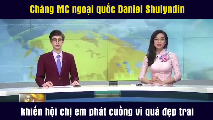 Chàng MC ngoại quốc Daniel Shulyndin khiến hội chị em phát cuồng vì quá đẹp trai