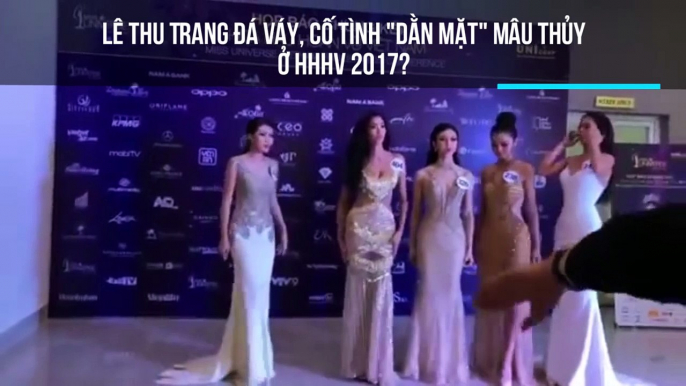 Lê Thu Trang đá váy, tỏ thái độ với Mâu Thủy ở Hoa hậu Hoàn vũ Việt Nam 2017