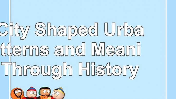 The City Shaped Urban Patterns and Meanings Through History 0b81d54f