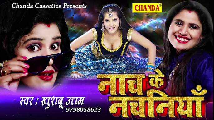 खुशबू उत्तम का जबरदस्त नया गाना _ नाच के नचनियाँ __ Khushboo Uttam __ New Bhojpuri Song 2018