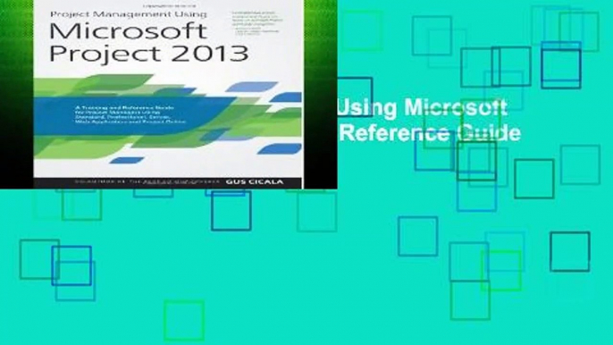 [P.D.F] Project Management Using Microsoft Project 2013: A Training and Reference Guide for