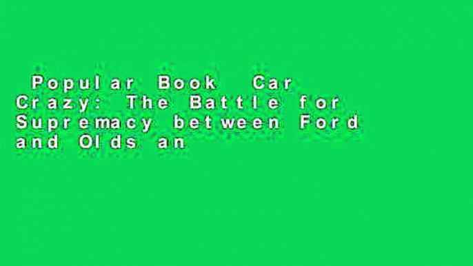 Popular Book  Car Crazy: The Battle for Supremacy between Ford and Olds and the Dawn of the