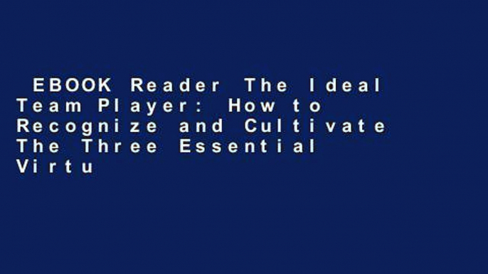 EBOOK Reader The Ideal Team Player: How to Recognize and Cultivate The Three Essential Virtues