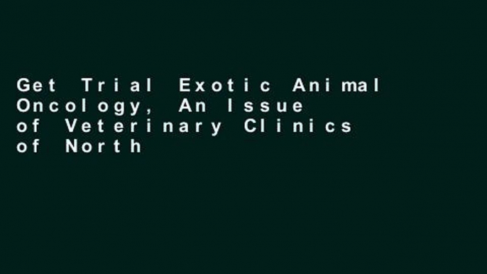 Get Trial Exotic Animal Oncology, An Issue of Veterinary Clinics of North America: Exotic Animal