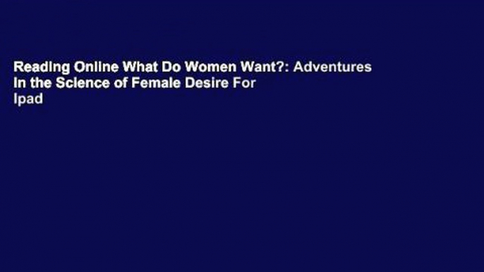 Reading Online What Do Women Want?: Adventures in the Science of Female Desire For Ipad