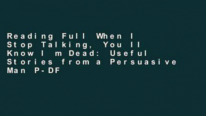 Reading Full When I Stop Talking, You ll Know I m Dead: Useful Stories from a Persuasive Man P-DF