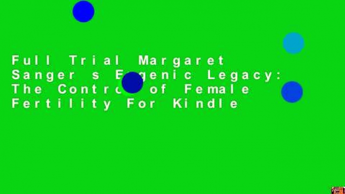 Full Trial Margaret Sanger s Eugenic Legacy: The Control of Female Fertility For Kindle