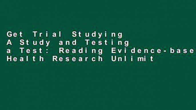 Get Trial Studying A Study and Testing a Test: Reading Evidence-based Health Research Unlimited