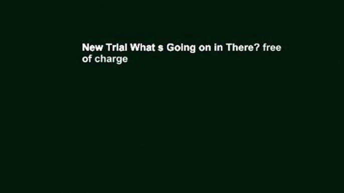 New Trial What s Going on in There? free of charge