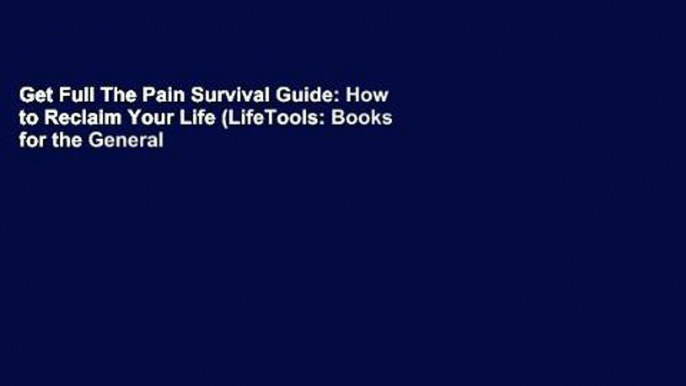 Get Full The Pain Survival Guide: How to Reclaim Your Life (LifeTools: Books for the General