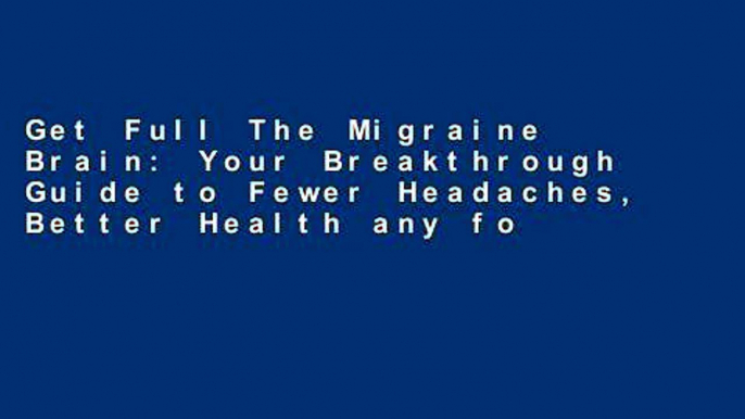 Get Full The Migraine Brain: Your Breakthrough Guide to Fewer Headaches, Better Health any format