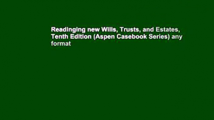 Readinging new Wills, Trusts, and Estates, Tenth Edition (Aspen Casebook Series) any format