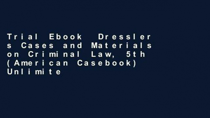 Trial Ebook  Dressler s Cases and Materials on Criminal Law, 5th (American Casebook) Unlimited