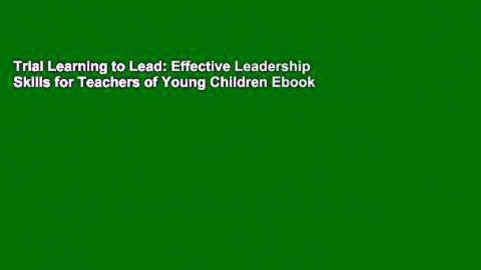 Trial Learning to Lead: Effective Leadership Skills for Teachers of Young Children Ebook