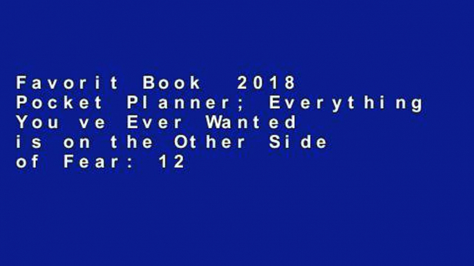 Favorit Book  2018 Pocket Planner; Everything You ve Ever Wanted is on the Other Side of Fear: 12