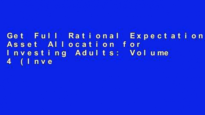 Get Full Rational Expectations: Asset Allocation for Investing Adults: Volume 4 (Investing for