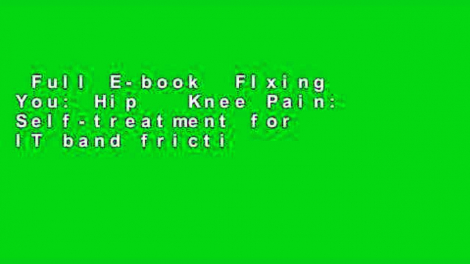 Full E-book  FIxing You: Hip   Knee Pain: Self-treatment for IT band friction, arthritis, groin