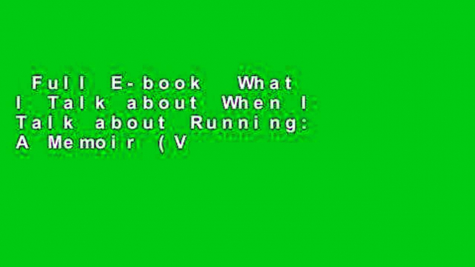 Full E-book  What I Talk about When I Talk about Running: A Memoir (Vintage International)