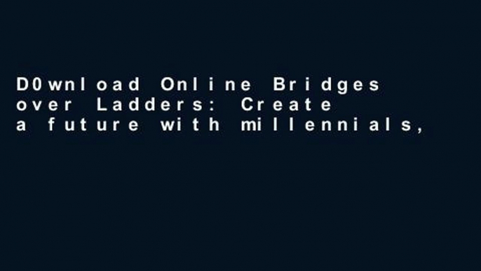 D0wnload Online Bridges over Ladders: Create a future with millennials, OR millennials will create