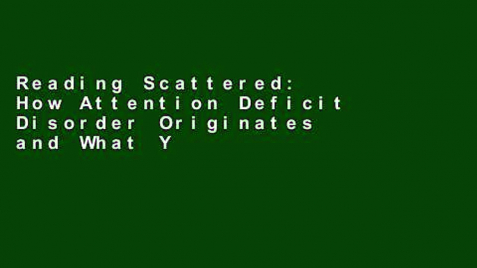 Reading Scattered: How Attention Deficit Disorder Originates and What You Can Do about It For Ipad