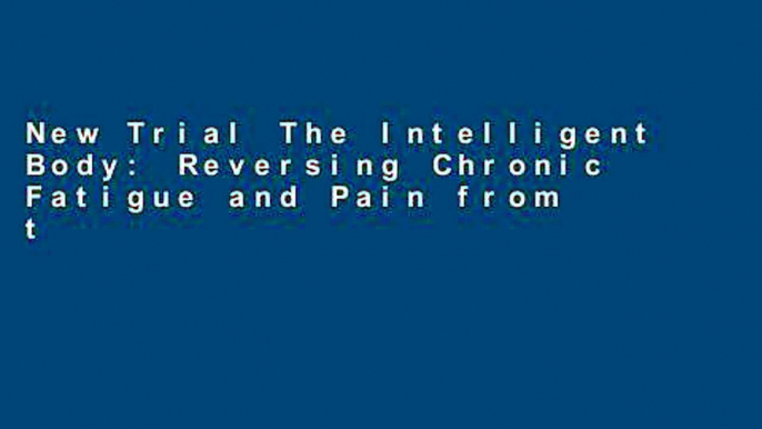 New Trial The Intelligent Body: Reversing Chronic Fatigue and Pain from the Inside Out Unlimited