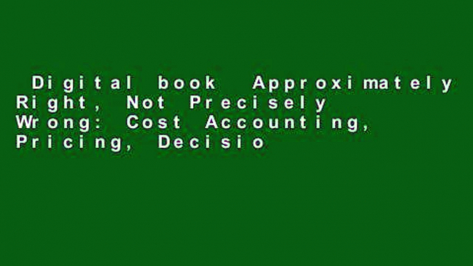 Digital book  Approximately Right, Not Precisely Wrong: Cost Accounting, Pricing, Decision Making