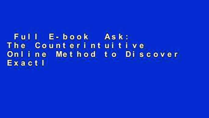 Full E-book  Ask: The Counterintuitive Online Method to Discover Exactly What Your Customers Want