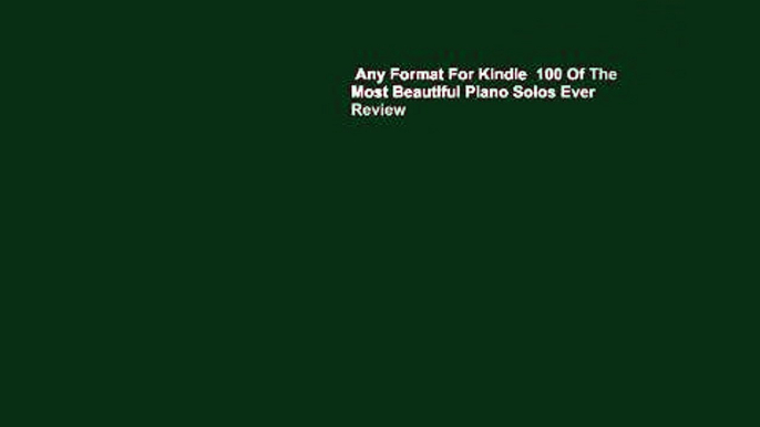 Any Format For Kindle  100 Of The Most Beautiful Piano Solos Ever  Review